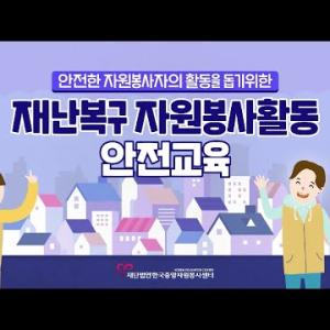 안전한 자원봉사자의 활동을 돕기 위한 '재난복구 자원봉사활동 안전교육' 영상 이미지